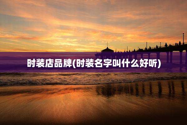 时装店品牌(时装名字叫什么好听)