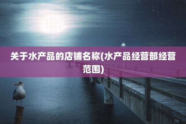 关于水产品的店铺名称(水产品经营部经营范围)