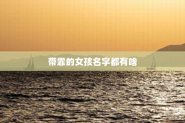 带霏的女孩名字都有啥