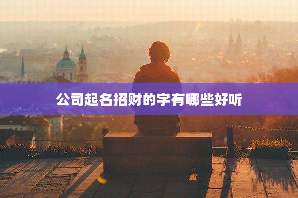 公司起名招财的字有哪些好听