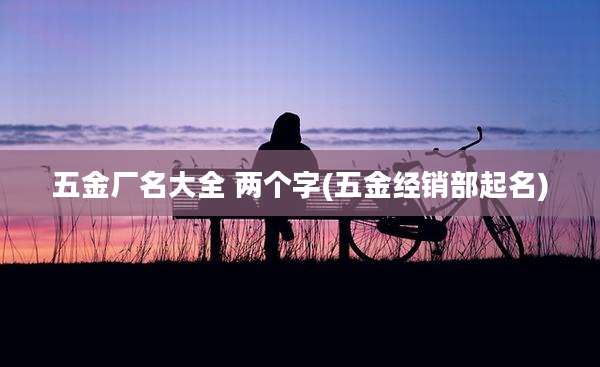 五金厂名大全 两个字(五金经销部起名)