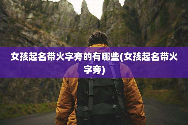 女孩起名带火字旁的有哪些(女孩起名带火字旁)