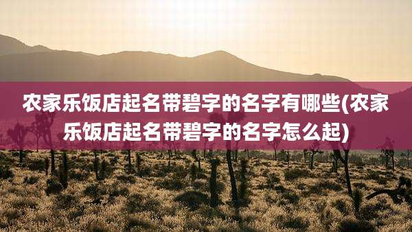 农家乐饭店起名带碧字的名字有哪些(农家乐饭店起名带碧字的名字怎么起)