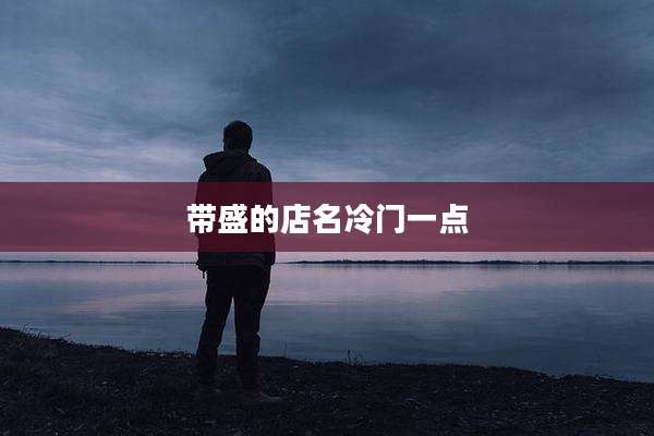 带盛的店名冷门一点
