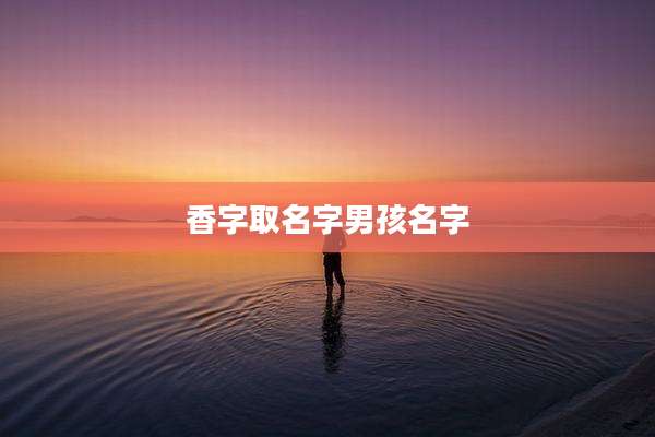 香字取名字男孩名字
