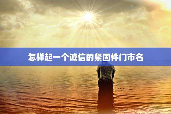 怎样起一个诚信的紧固件门市名