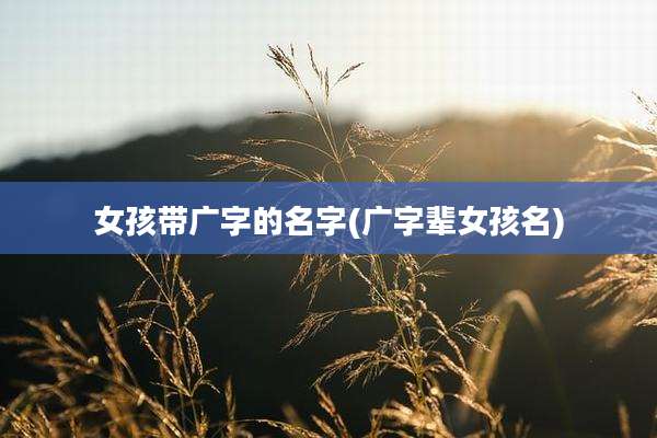 女孩带广字的名字(广字辈女孩名)