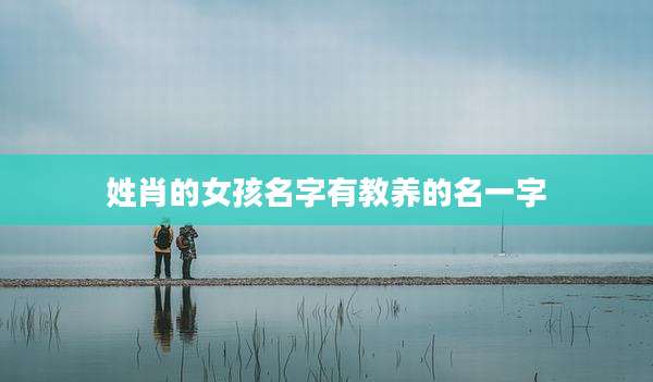 姓肖的女孩名字有教养的名一字