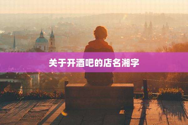 关于开酒吧的店名湘字