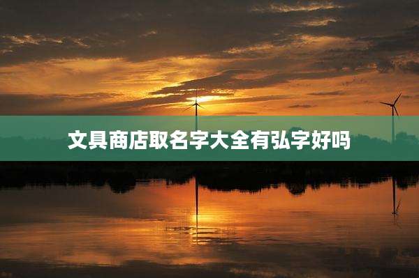 文具商店取名字大全有弘字好吗