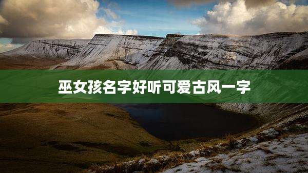 巫女孩名字好听可爱古风一字
