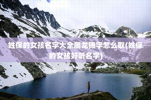 姓保的女孩名字大全属龙锡字怎么取(姓保的女孩好听名字)