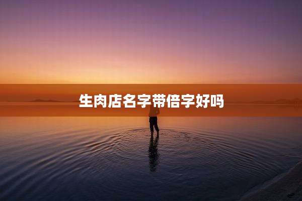 生肉店名字带倍字好吗