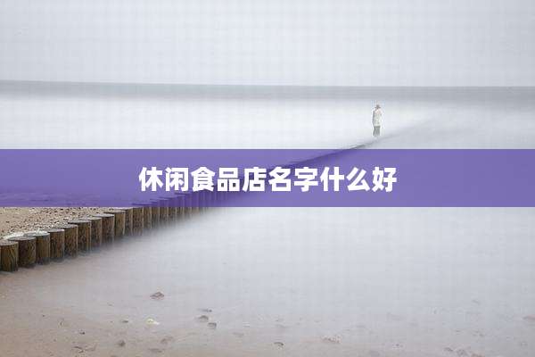 休闲食品店名字什么好