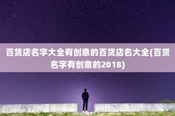 百货店名字大全有创意的百货店名大全(百货名字有创意的2018)