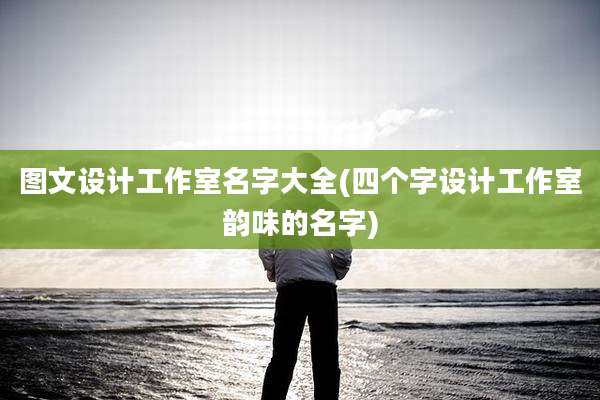 图文设计工作室名字大全(四个字设计工作室韵味的名字)