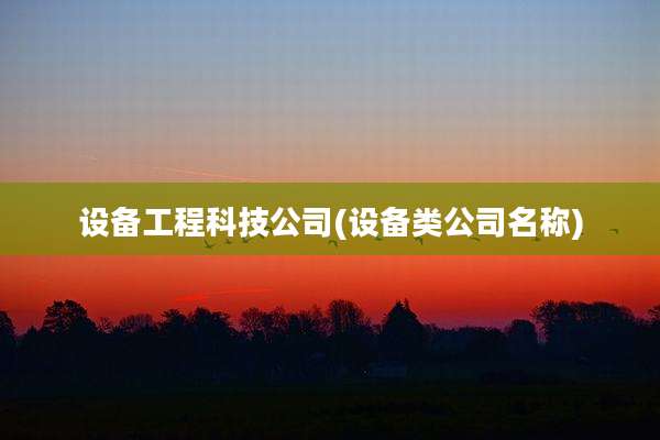 设备工程科技公司(设备类公司名称)