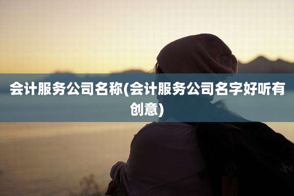 会计服务公司名称(会计服务公司名字好听有创意)