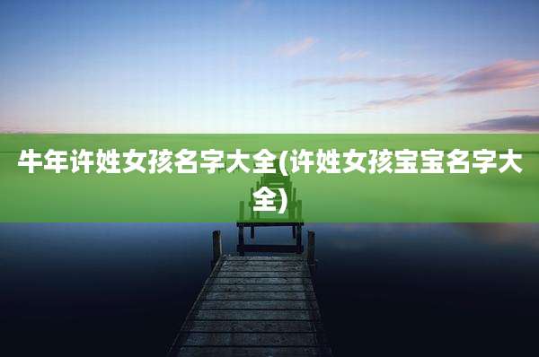 牛年许姓女孩名字大全(许姓女孩宝宝名字大全)