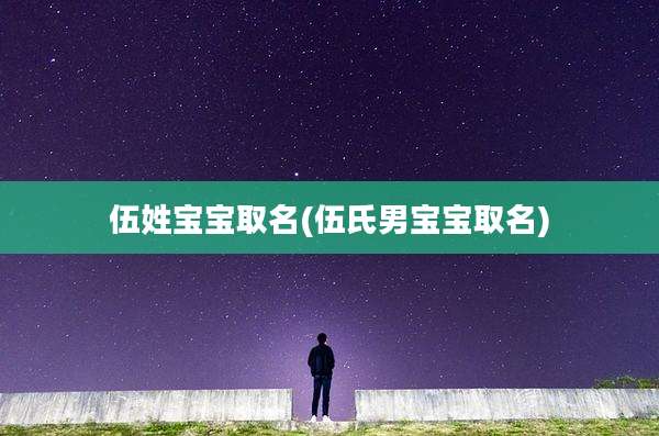 伍姓宝宝取名(伍氏男宝宝取名)