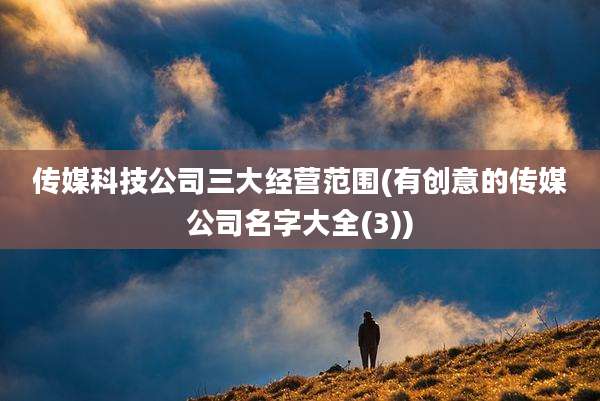 传媒科技公司三大经营范围(有创意的传媒公司名字大全(3))