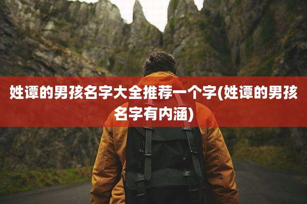 姓谭的男孩名字大全推荐一个字(姓谭的男孩名字有内涵)