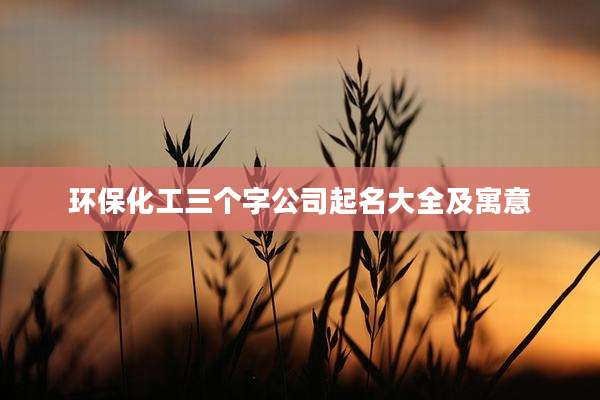 环保化工三个字公司起名大全及寓意