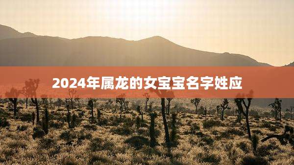 2024年属龙的女宝宝名字姓应