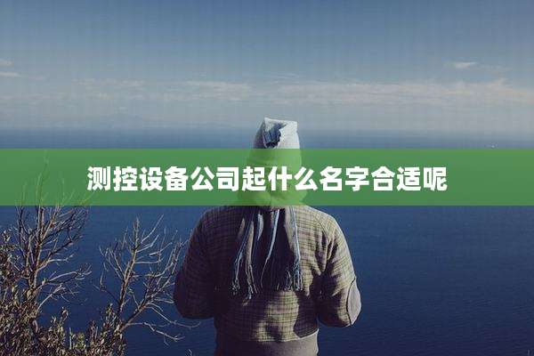 测控设备公司起什么名字合适呢