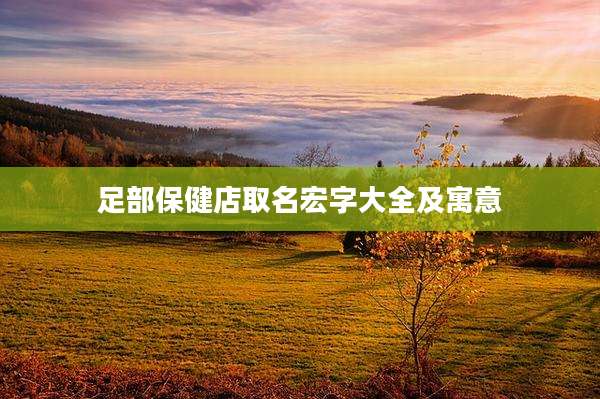 足部保健店取名宏字大全及寓意