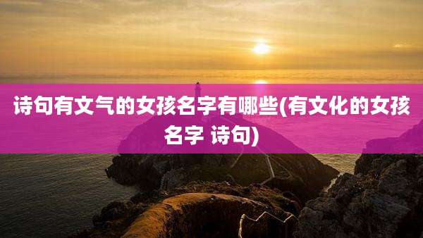 诗句有文气的女孩名字有哪些(有文化的女孩名字 诗句)
