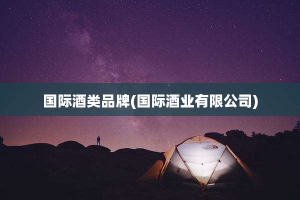 国际酒类品牌(国际酒业有限公司)