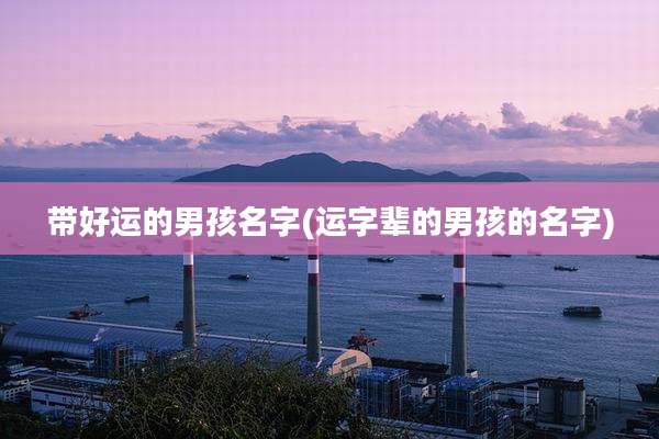 带好运的男孩名字(运字辈的男孩的名字)