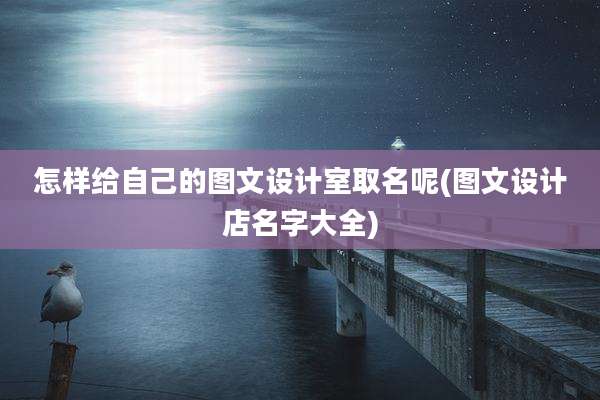 怎样给自己的图文设计室取名呢(图文设计店名字大全)