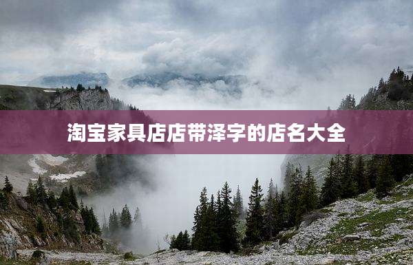 淘宝家具店店带泽字的店名大全