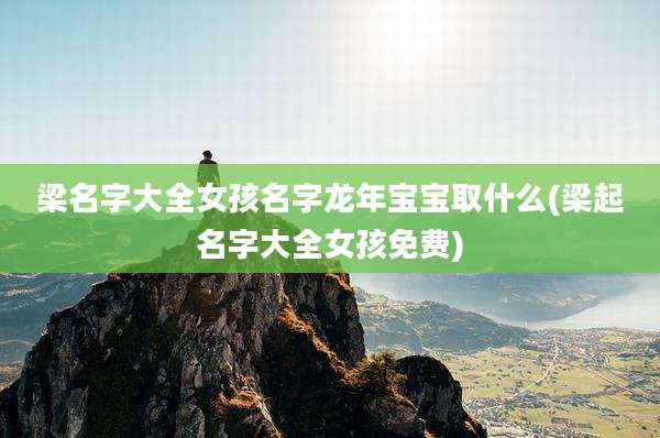 梁名字大全女孩名字龙年宝宝取什么(梁起名字大全女孩免费)