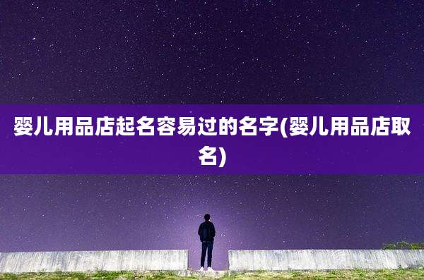 婴儿用品店起名容易过的名字(婴儿用品店取名)