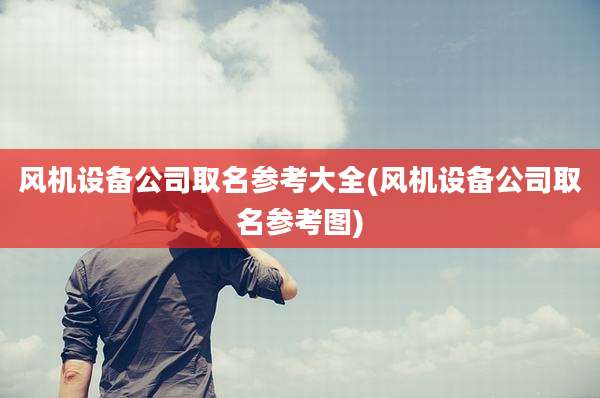 风机设备公司取名参考大全(风机设备公司取名参考图)