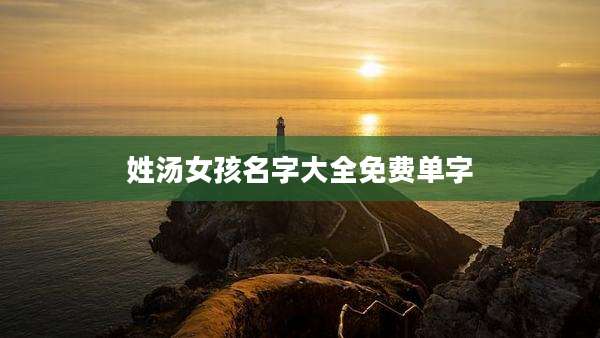姓汤女孩名字大全免费单字