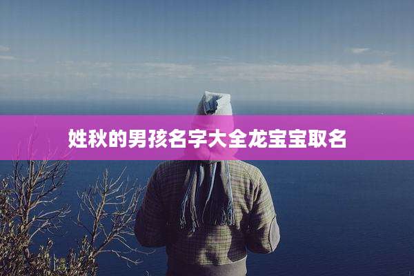 姓秋的男孩名字大全龙宝宝取名