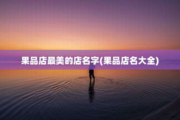 果品店最美的店名字(果品店名大全)