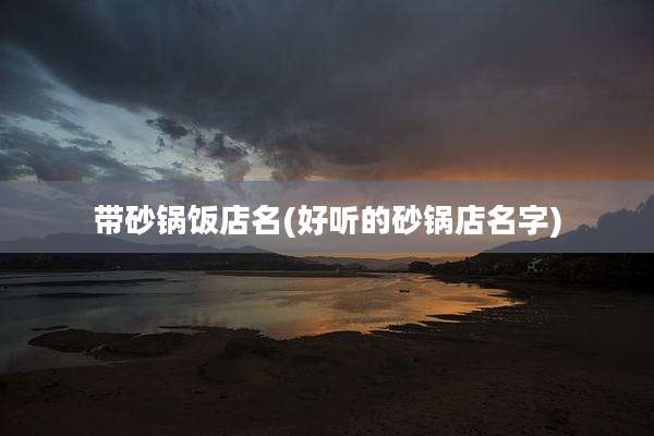 带砂锅饭店名(好听的砂锅店名字)