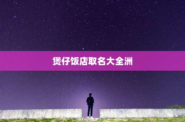 煲仔饭店取名大全洲
