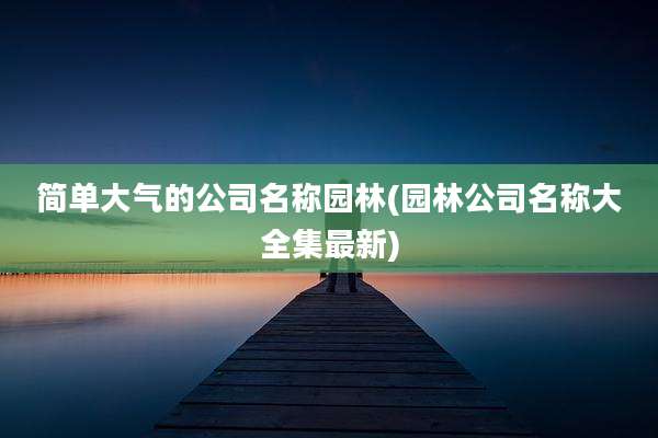 简单大气的公司名称园林(园林公司名称大全集最新)