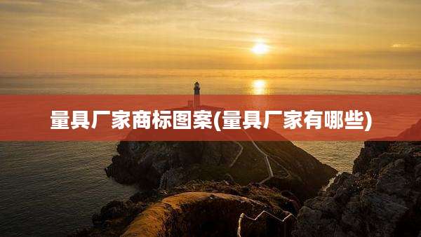 量具厂家商标图案(量具厂家有哪些)