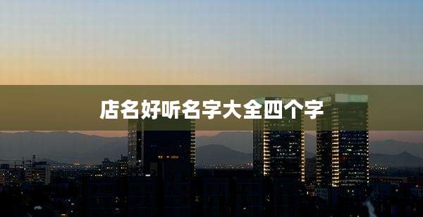 店名好听名字大全四个字