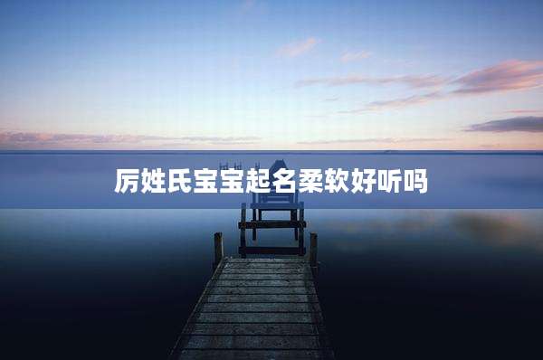 厉姓氏宝宝起名柔软好听吗
