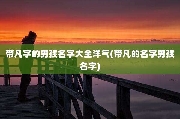 带凡字的男孩名字大全洋气(带凡的名字男孩名字)