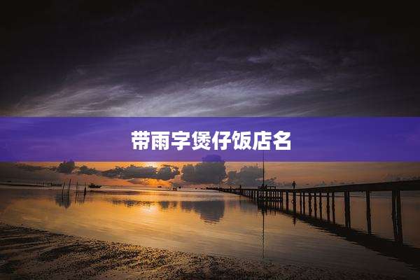 带雨字煲仔饭店名