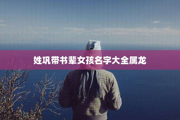 姓巩带书辈女孩名字大全属龙